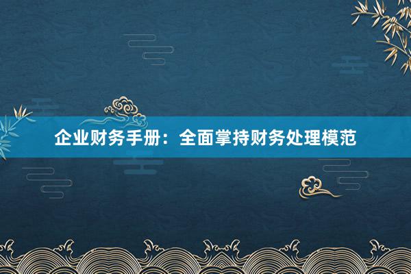 企业财务手册：全面掌持财务处理模范