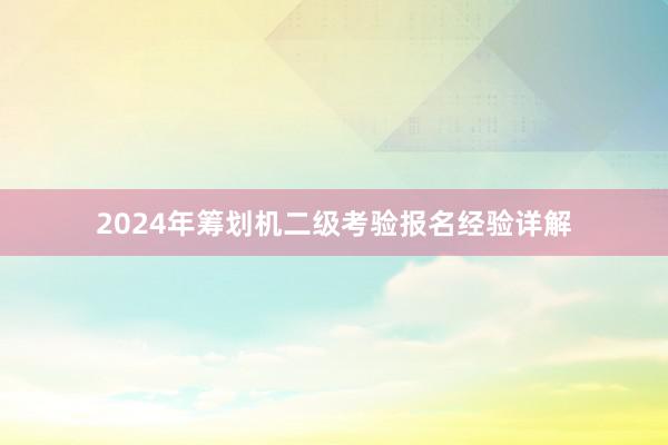 2024年筹划机二级考验报名经验详解