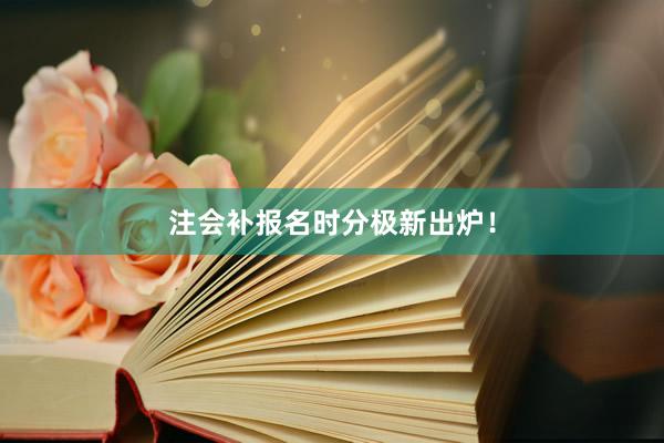 注会补报名时分极新出炉！