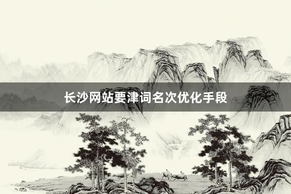 长沙网站要津词名次优化手段