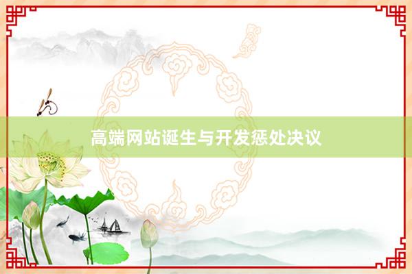 高端网站诞生与开发惩处决议