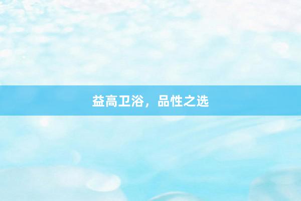 益高卫浴，品性之选