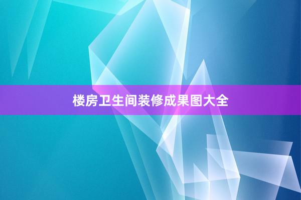 楼房卫生间装修成果图大全