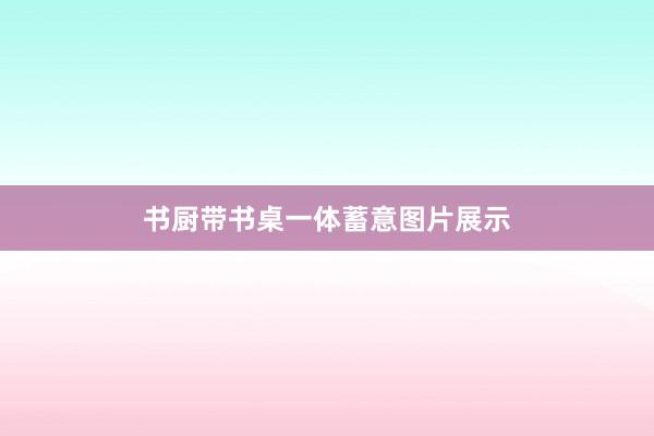 书厨带书桌一体蓄意图片展示