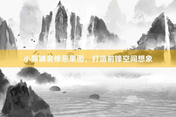 小商铺装修恶果图，打造前锋空间想象