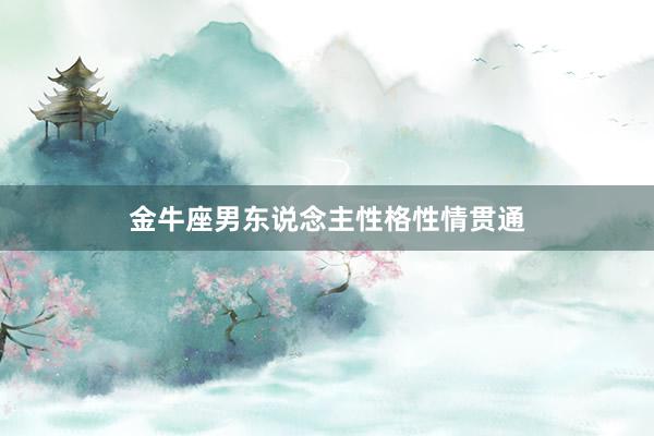 金牛座男东说念主性格性情贯通