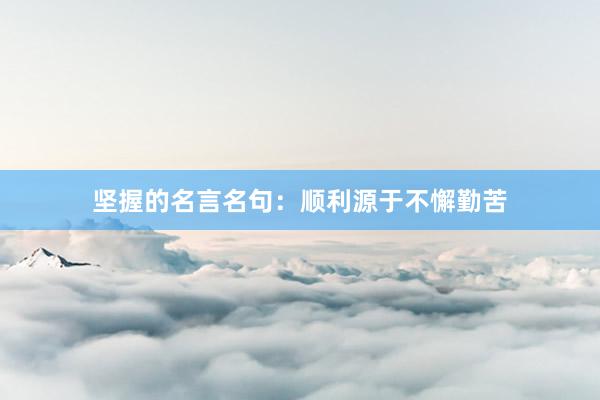 坚握的名言名句：顺利源于不懈勤苦