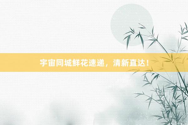 宇宙同城鲜花速递，清新直达！
