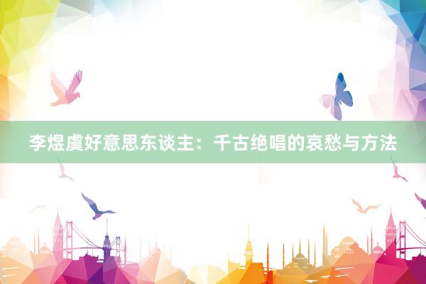 李煜虞好意思东谈主：千古绝唱的哀愁与方法
