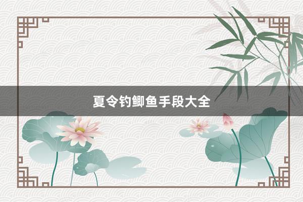 夏令钓鲫鱼手段大全