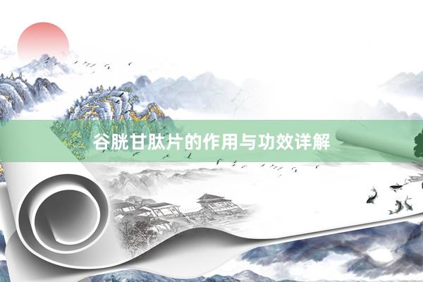 谷胱甘肽片的作用与功效详解