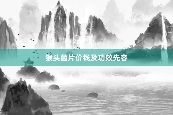 猴头菌片价钱及功效先容