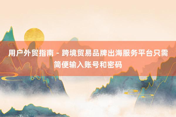 用户外贸指南 - 跨境贸易品牌出海服务平台只需简便输入账号和密码
